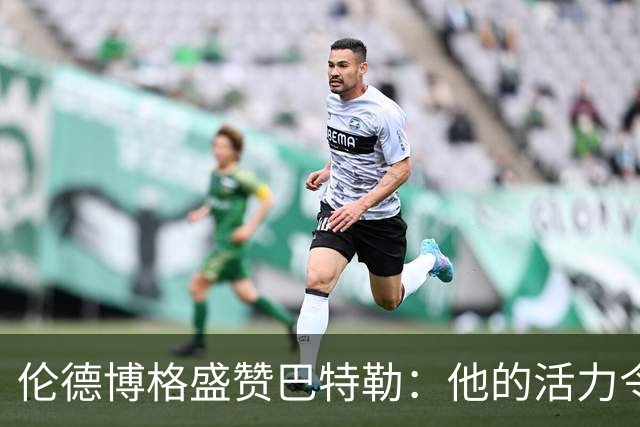 伦德博格盛赞巴特勒：他的活力令人振奋，团队气氛更添乐趣