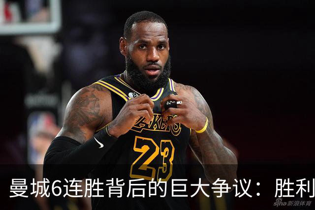 曼城6连胜背后的巨大争议：胜利的阴影与舆论的审判